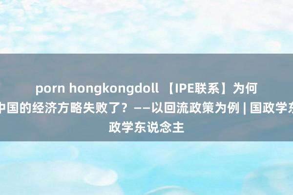 porn hongkongdoll 【IPE联系】为何日韩对中国的经济方略失败了？——以回流政策为例 | 国政学东说念主