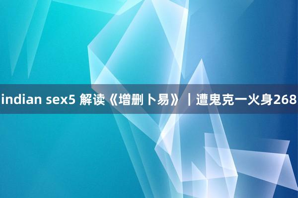 indian sex5 解读《增删卜易》｜遭鬼克一火身268