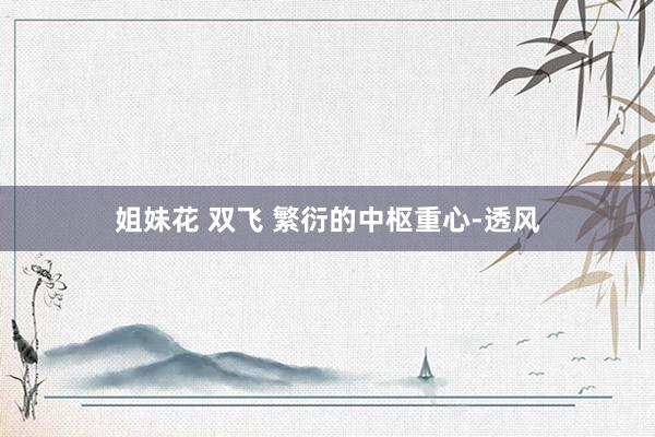 姐妹花 双飞 繁衍的中枢重心-透风