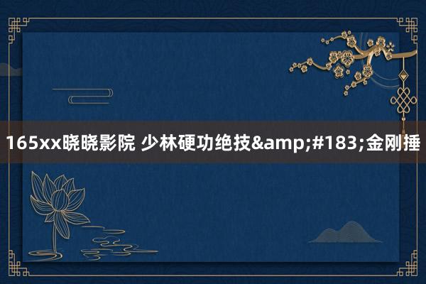 165xx晓晓影院 少林硬功绝技&#183;金刚捶