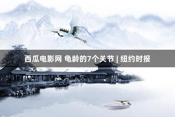 西瓜电影网 龟龄的7个关节 | 纽约时报