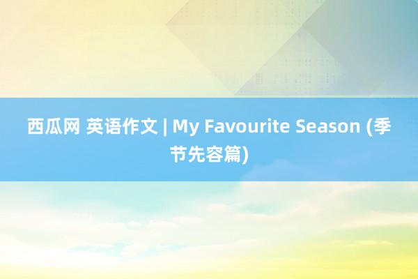 西瓜网 英语作文 | My Favourite Season (季节先容篇)