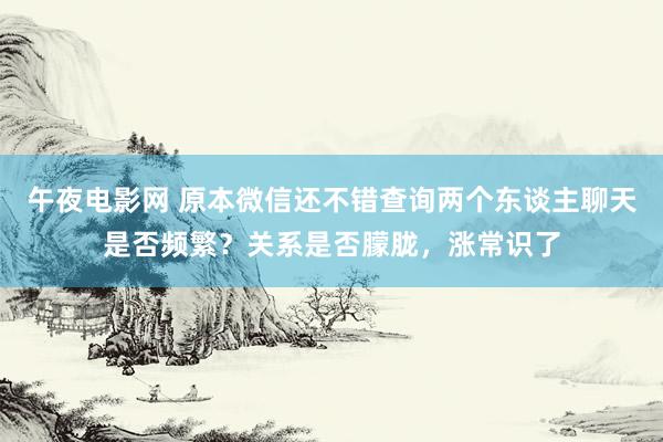 午夜电影网 原本微信还不错查询两个东谈主聊天是否频繁？关系是否朦胧，涨常识了