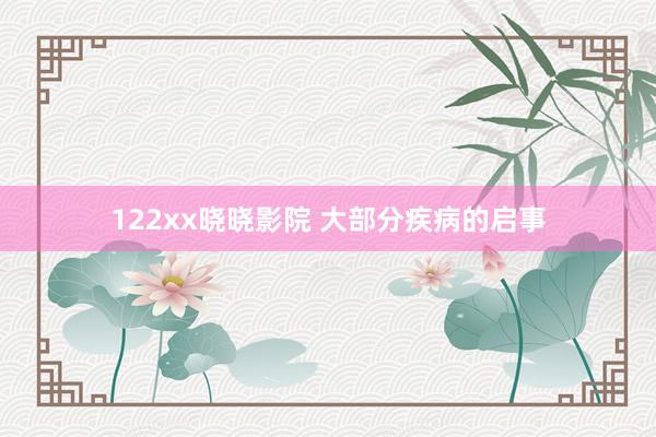 122xx晓晓影院 大部分疾病的启事