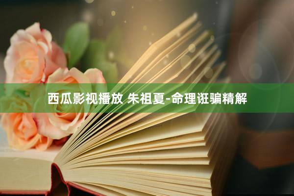 西瓜影视播放 朱祖夏-命理诳骗精解