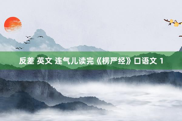 反差 英文 连气儿读完《楞严经》口语文 1