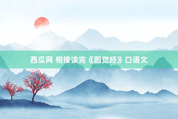 西瓜网 相接读完《圆觉经》口语文