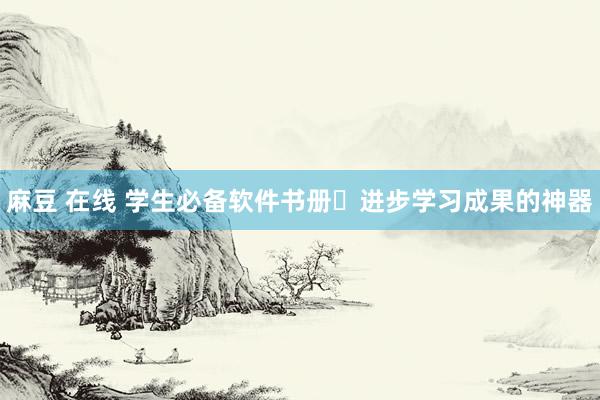 麻豆 在线 学生必备软件书册✨进步学习成果的神器