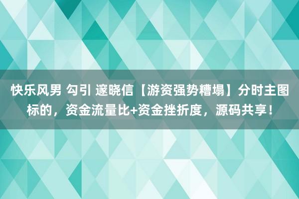 快乐风男 勾引 邃晓信【游资强势糟塌】分时主图标的，资金流量比+资金挫折度，源码共享！