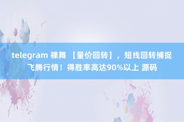 telegram 裸舞 【量价回转】，短线回转捕捉飞腾行情！得胜率高达90%以上 源码