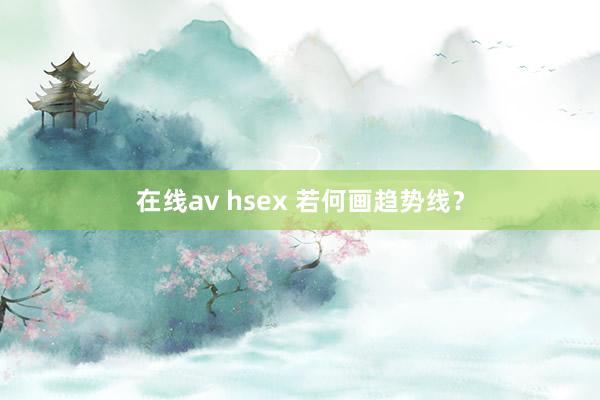 在线av hsex 若何画趋势线？