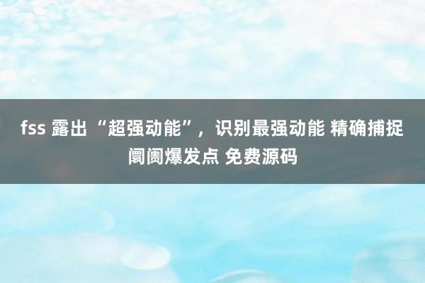 fss 露出 “超强动能”，识别最强动能 精确捕捉阛阓爆发点 免费源码