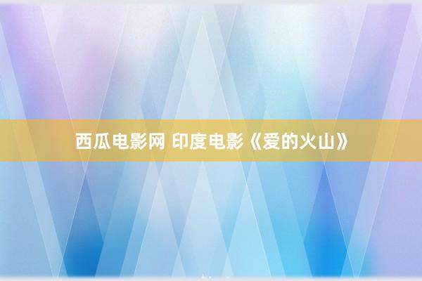 西瓜电影网 印度电影《爱的火山》