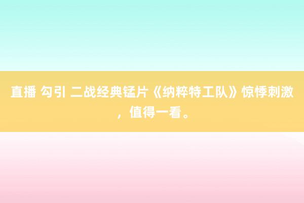 直播 勾引 二战经典锰片《纳粹特工队》惊悸刺激，值得一看。